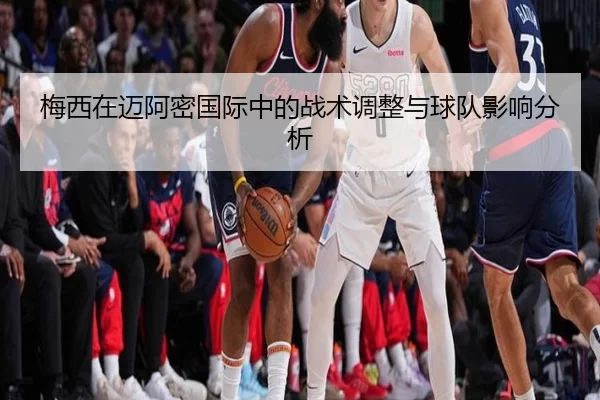 梅西在迈阿密国际中的战术调整与球队影响分析